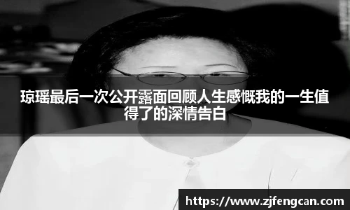 琼瑶最后一次公开露面回顾人生感慨我的一生值得了的深情告白